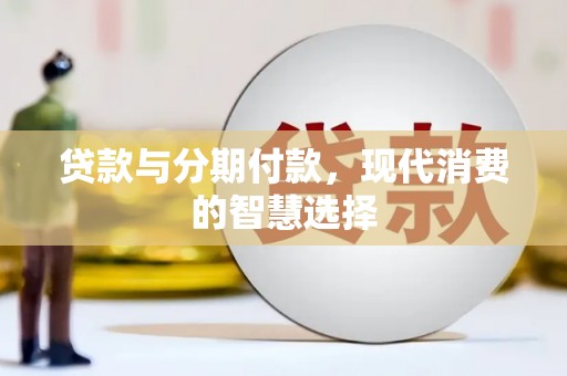 古田贷款与分期付款，现代消费的智慧选择