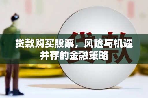 古田贷款购买股票，风险与机遇并存的金融策略