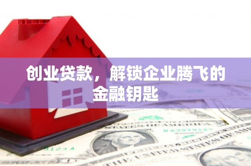 古田创业贷款，解锁企业腾飞的金融钥匙