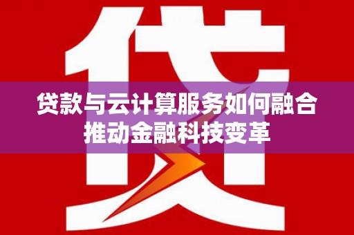 古田贷款与云计算服务如何融合推动金融科技变革