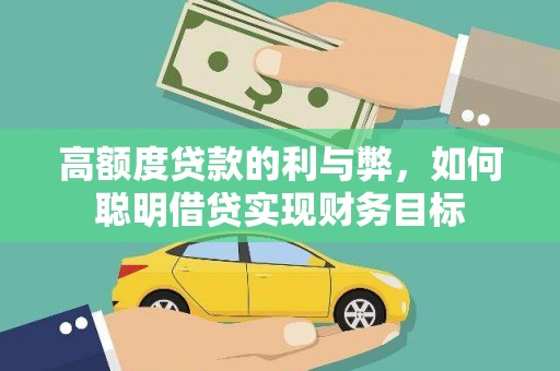 古田高额度贷款的利与弊，如何聪明借贷实现财务目标