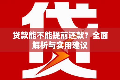 古田贷款能不能提前还款？全面解析与实用建议