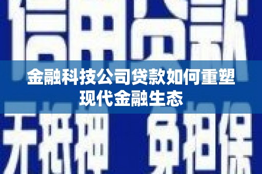 古田金融科技公司贷款如何重塑现代金融生态