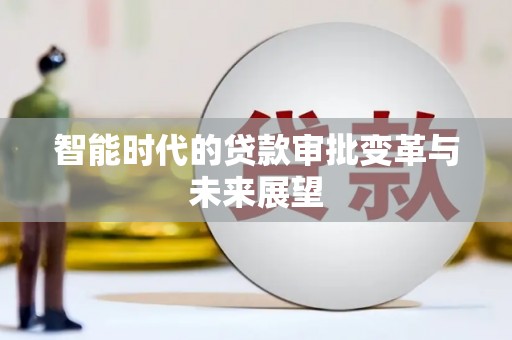 古田智能时代的贷款审批变革与未来展望