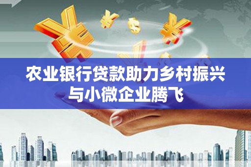 古田农业银行贷款助力乡村振兴与小微企业腾飞