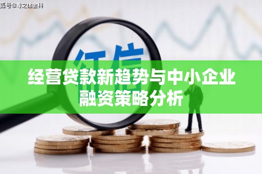 古田经营贷款新趋势与中小企业融资策略分析
