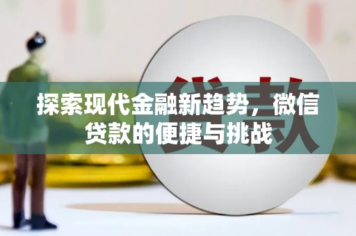古田探索现代金融新趋势，微信贷款的便捷与挑战