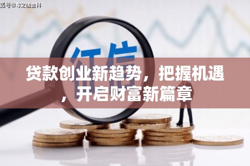 古田贷款创业新趋势，把握机遇，开启财富新篇章