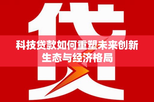 古田科技贷款如何重塑未来创新生态与经济格局